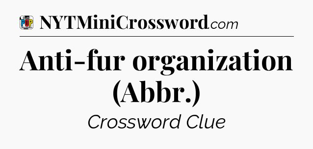 Anti-fur organization (Abbr.) Crossword Clue