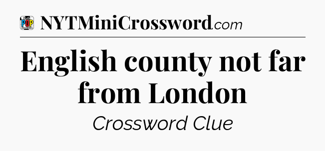 English county not far from London Crossword Clue