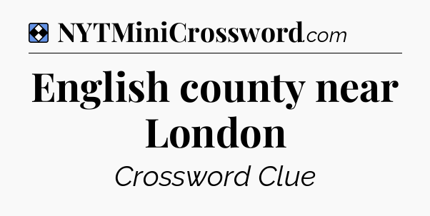 Solution: English county near London - NYT Mini Crossword