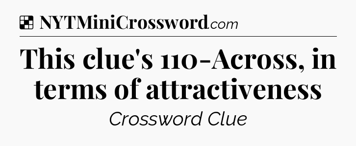 Solution: This clue's 110-Across, in terms of attractiveness - NYT Crossword