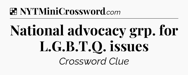 Solution: National advocacy grp. for L.G.B.T.Q. issues - NYT Crossword