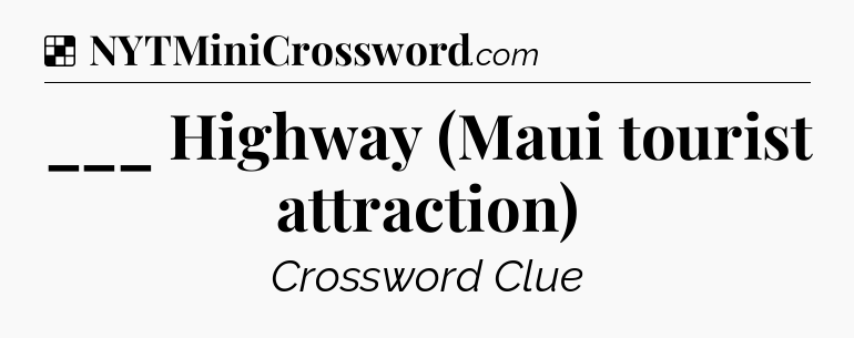 Solution: ___ Highway (Maui tourist attraction) - NYT Crossword