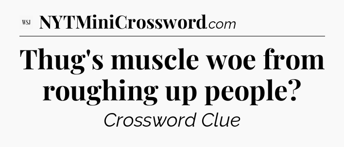 Thug's muscle woe from roughing up people - WSJ Crossword