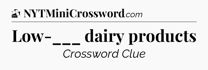 Low-___ dairy products - Daily Themed Classic Crossword