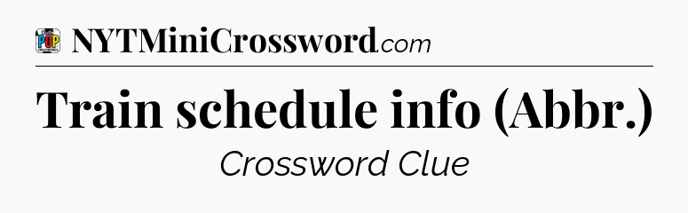 Train schedule info (Abbr.) Crossword Clue