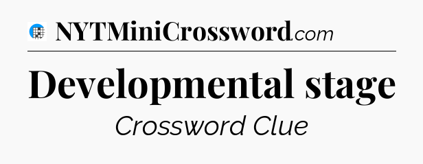 Developmental stage Crossword Clue