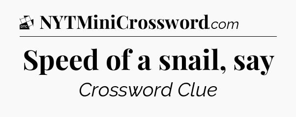 Speed of a snail, say - Daily Themed Classic Crossword