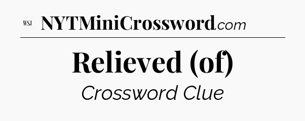 Relieved (of) - WSJ Crossword