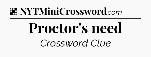 Solution: Proctor's need - NYT Crossword