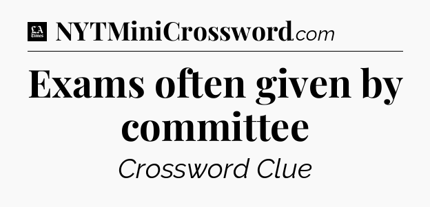 Exams often given by committee - LA Times Crossword