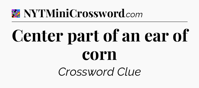Center part of an ear of corn Crossword Clue