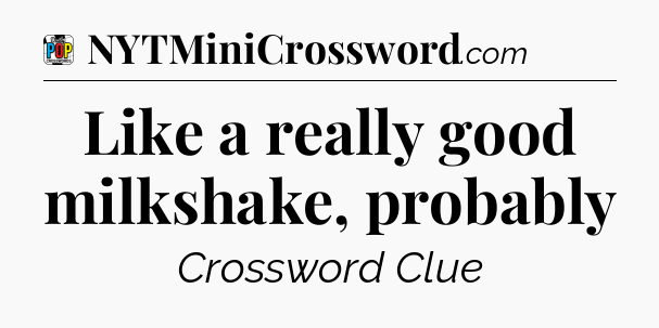 Like a really good milkshake, probably Crossword Clue