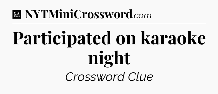 Participated on karaoke night - LA Times Crossword