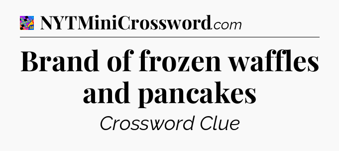 Brand of frozen waffles and pancakes Crossword Clue