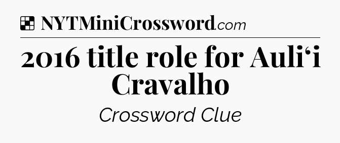 Solution: 2016 title role for Auliʻi Cravalho - NYT Crossword