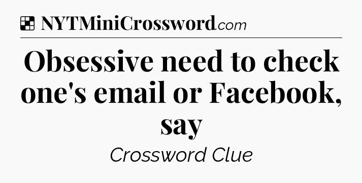 Solution: Obsessive need to check one's email or Facebook, say - NYT Crossword