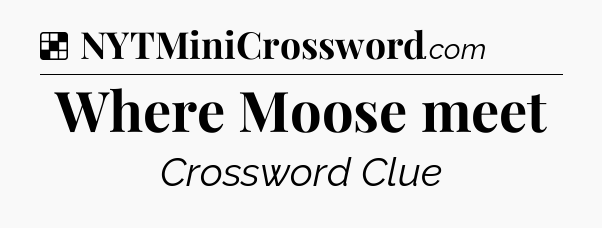 Solution: Where Moose meet - NYT Crossword