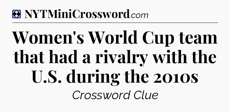 Solution: Women's World Cup team that had a rivalry with the U.S. during the 2010s - NYT Mini Crossword