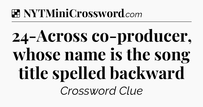 Solution: 24-Across co-producer, whose name is the song title spelled backward - NYT Crossword