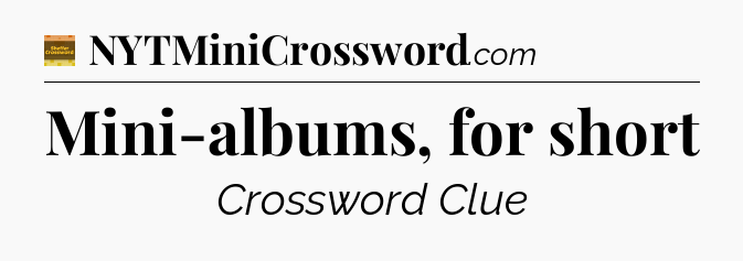Mini-albums, for short - Eugene Sheffer Crossword
