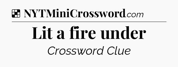 Solution: Lit a fire under - NYT Crossword