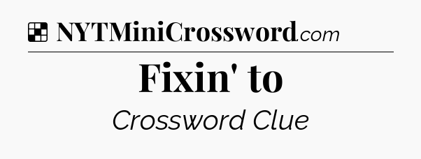 Solution: Fixin' to - NYT Crossword