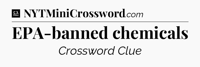 EPA-banned chemicals - LA Times Crossword