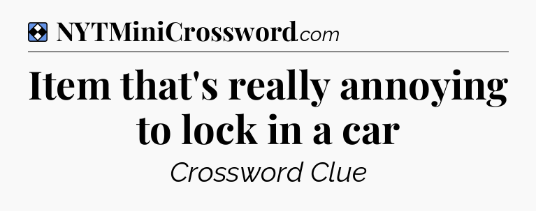 Solution: Item that's really annoying to lock in a car - NYT Mini Crossword