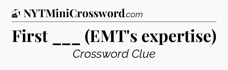 First ___ (EMT's expertise) - Daily Themed Classic Crossword