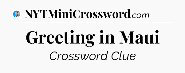 Greeting in Maui Crossword Clue