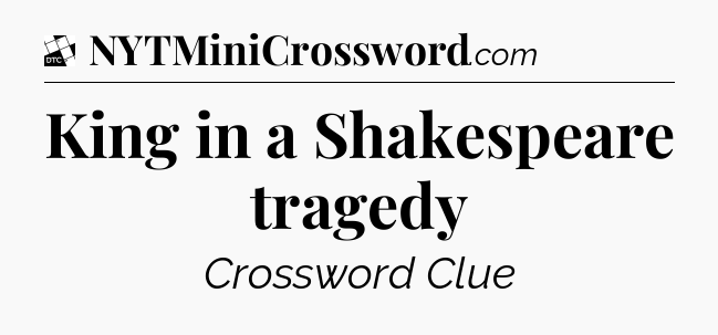King in a Shakespeare tragedy - Daily Themed Classic Crossword