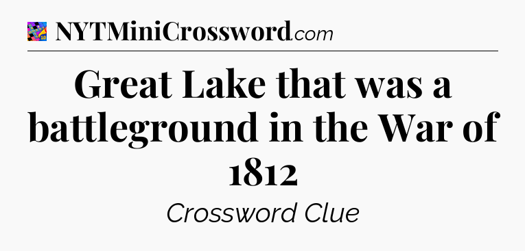 Great Lake that was a battleground in the War of 1812 Crossword Clue