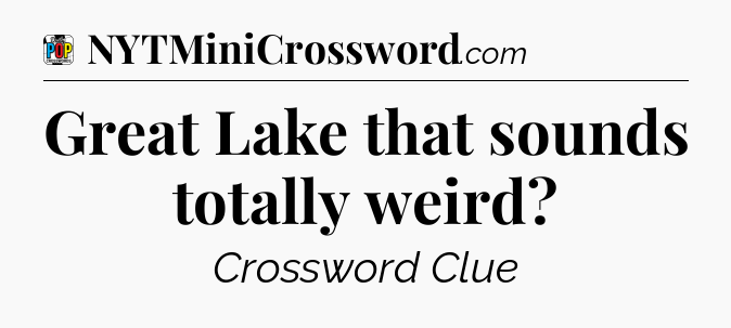 Great Lake that sounds totally weird Crossword Clue