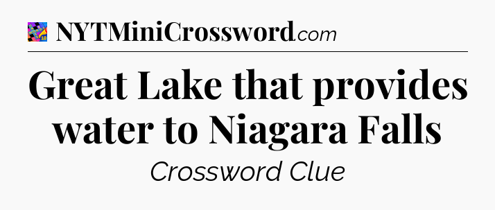 Great Lake that provides water to Niagara Falls Crossword Clue