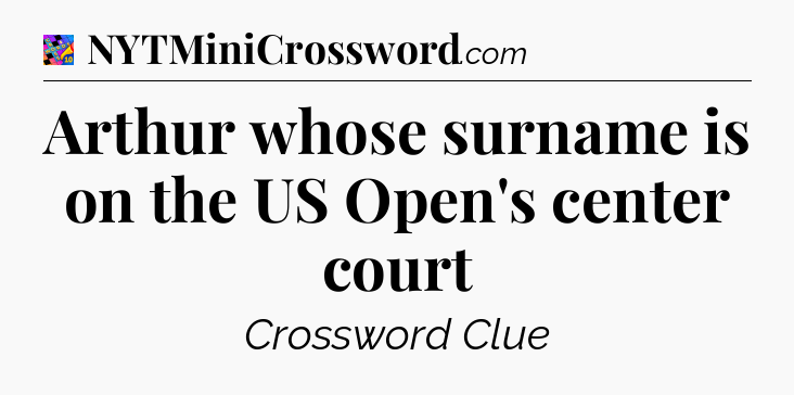 Arthur whose surname is on the US Open's center court Crossword Clue