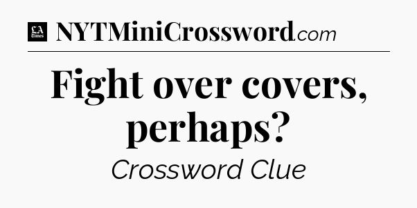 Fight over covers, perhaps - LA Times Crossword