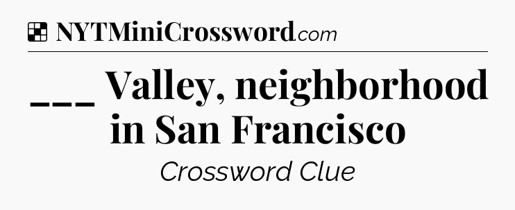 Solution: ___ Valley, neighborhood in San Francisco - NYT Crossword