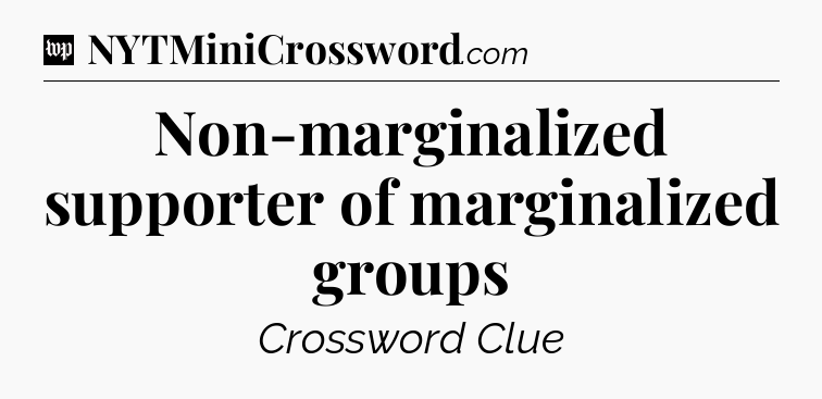 Non-marginalized supporter of marginalized groups Crossword Clue