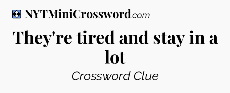 Solution: They're tired and stay in a lot - NYT Mini Crossword