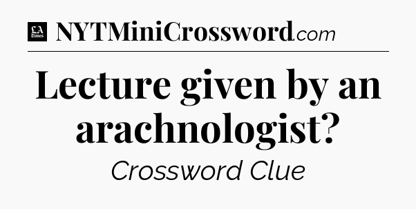 Lecture given by an arachnologist - LA Times Crossword
