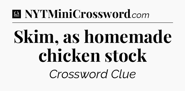 Skim, as homemade chicken stock - LA Times Crossword