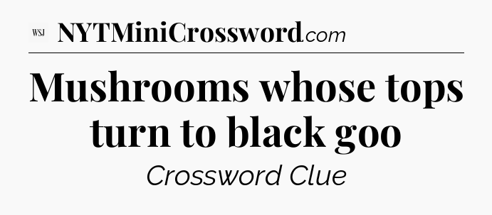 Mushrooms whose tops turn to black goo - WSJ Crossword