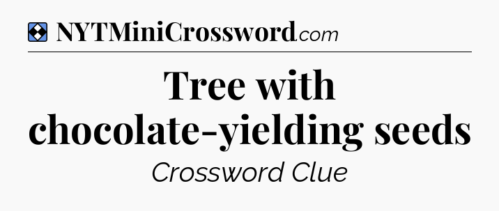 Solution: Tree with chocolate-yielding seeds - NYT Mini Crossword