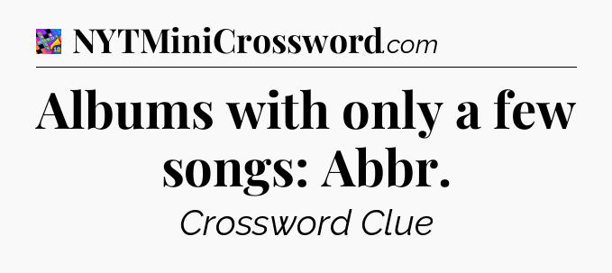 Albums with only a few songs: Abbr Crossword Clue