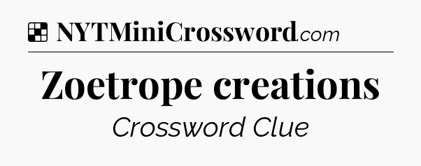 Solution: Zoetrope creations - NYT Crossword
