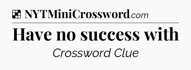Solution: Have no success with - NYT Crossword