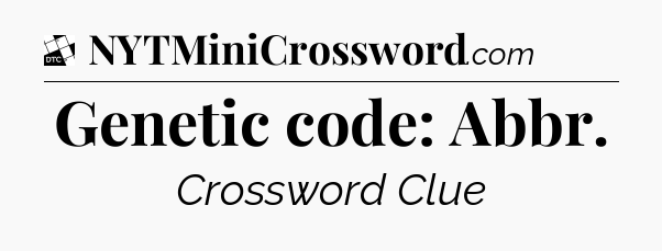 Genetic code: Abbr - Daily Themed Classic Crossword