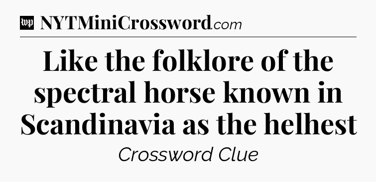Like the folklore of the spectral horse known in Scandinavia as the helhest Crossword Clue