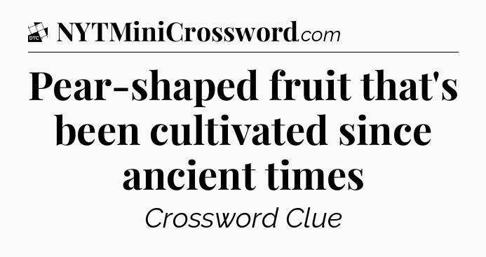 Pear-shaped fruit that's been cultivated since ancient times - Daily Themed Classic Crossword