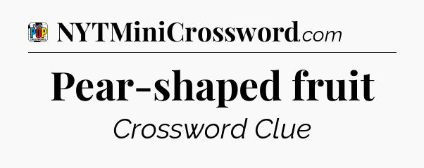 Pear-shaped fruit Crossword Clue